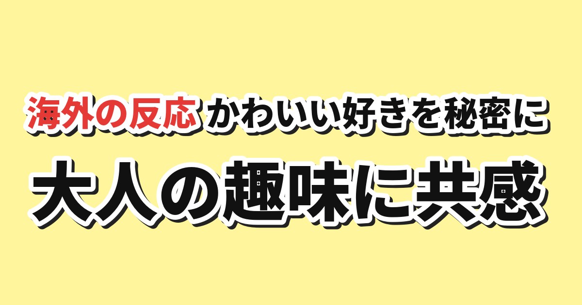 おじさんはカワイイものがお好き。 第1話 海外の反応
