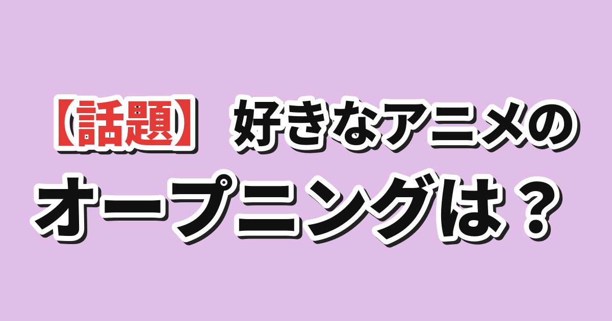 好きなアニメのオープニングは？